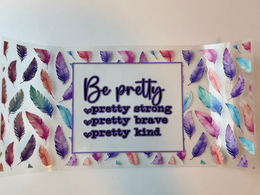 Be Pretty, pretty strong, pretty brave, pretty kind 16oz UVDTF Wrap image 0